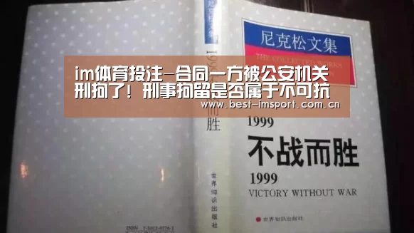 im体育投注-合同一方被公安机关刑拘了! 刑事拘留是否属于不可抗力?(图3) im体育