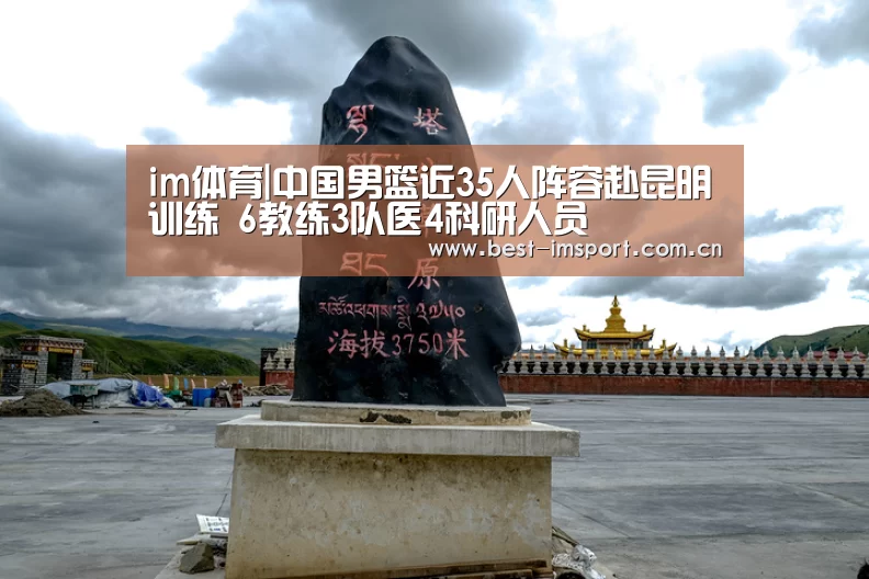im体育|中国男篮近35人阵容赴昆明训练 6教练3队医4科研人员(图3) im体育官网