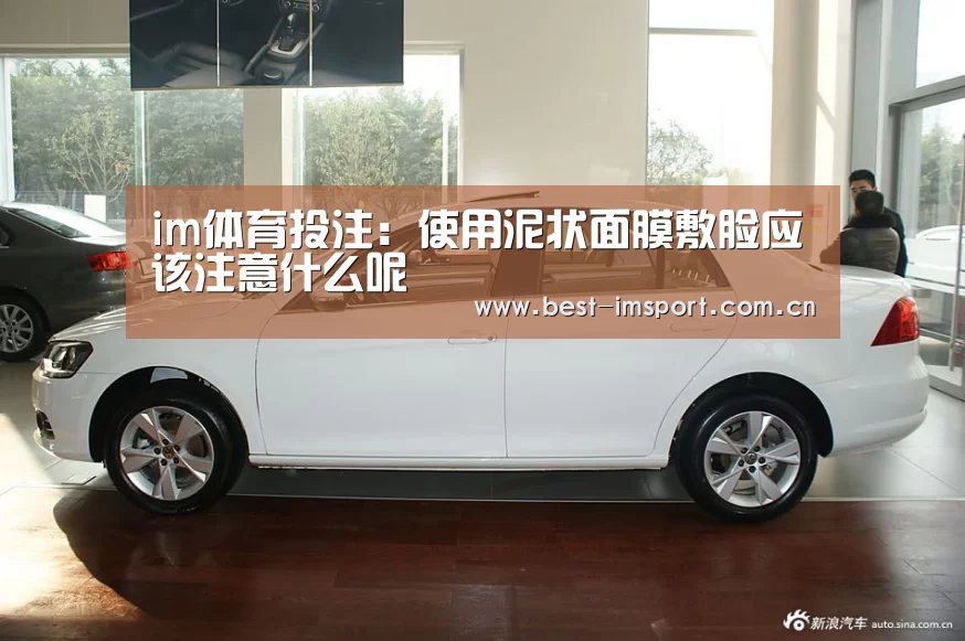 im体育投注:使用泥状面膜敷脸应该注意什么呢(图3) im官方