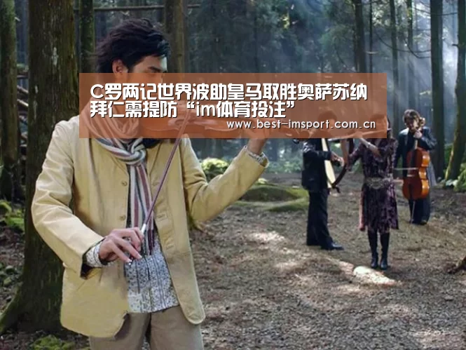 C罗两记世界波助皇马取胜奥萨苏纳 拜仁需提防“im体育投注”(图2) im体育投注