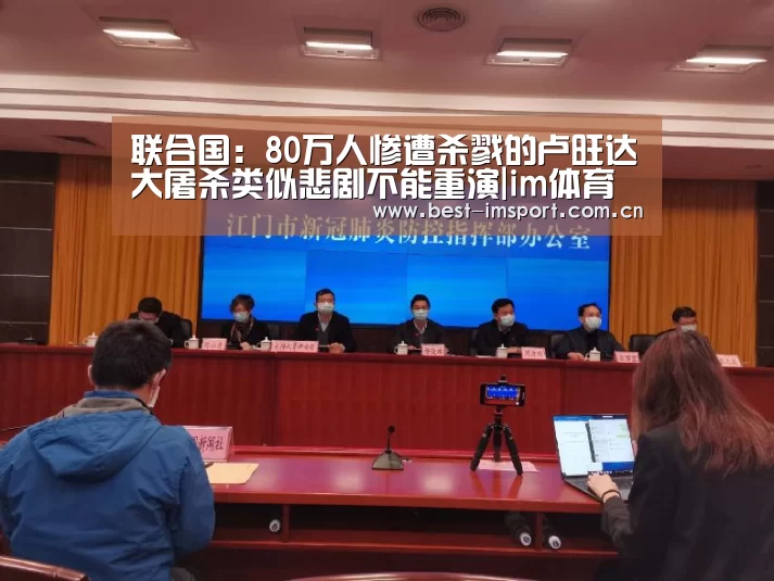 联合国:80万人惨遭杀戮的卢旺达大屠杀类似悲剧不能重演|im体育(图3) im体育投注